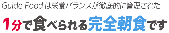 Guide Foodは栄養バランスが徹底的に管理された1分で食べられる完全朝食です。